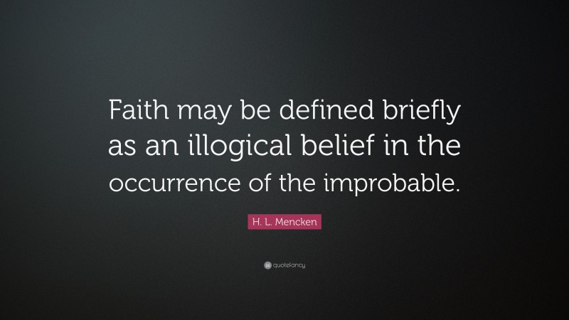 H. L. Mencken Quote: “Faith may be defined briefly as an illogical belief in the occurrence of the improbable.”
