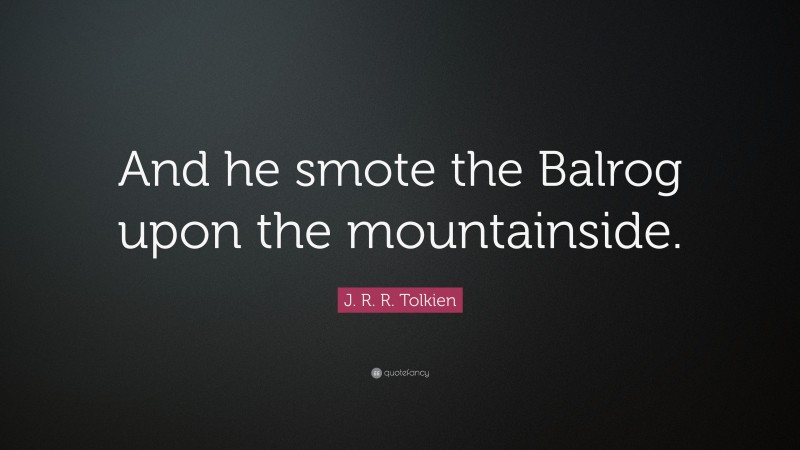 J. R. R. Tolkien Quote: “And he smote the Balrog upon the mountainside.”