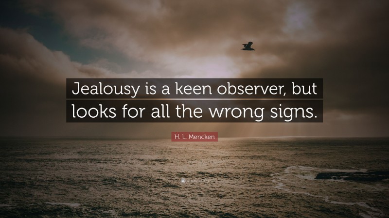 H. L. Mencken Quote: “Jealousy is a keen observer, but looks for all the wrong signs.”