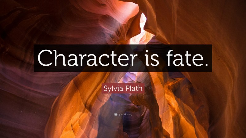 Sylvia Plath Quote: “Character is fate.”