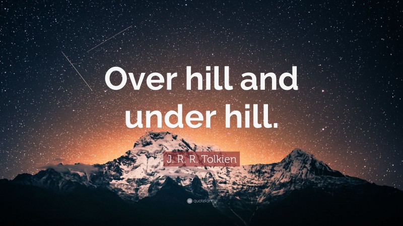 J. R. R. Tolkien Quote: “Over hill and under hill.”