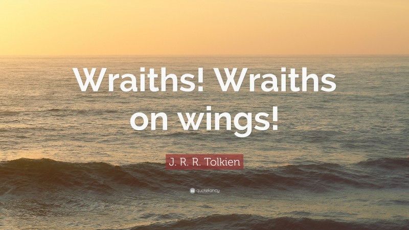 J. R. R. Tolkien Quote: “Wraiths! Wraiths on wings!”
