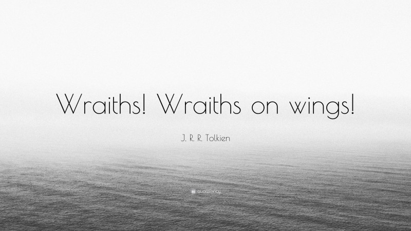 J. R. R. Tolkien Quote: “Wraiths! Wraiths on wings!”