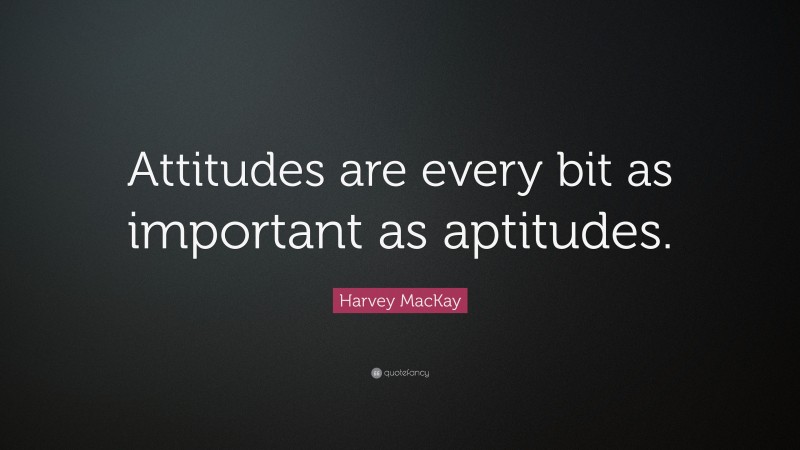 Harvey MacKay Quote: “Attitudes are every bit as important as aptitudes.”