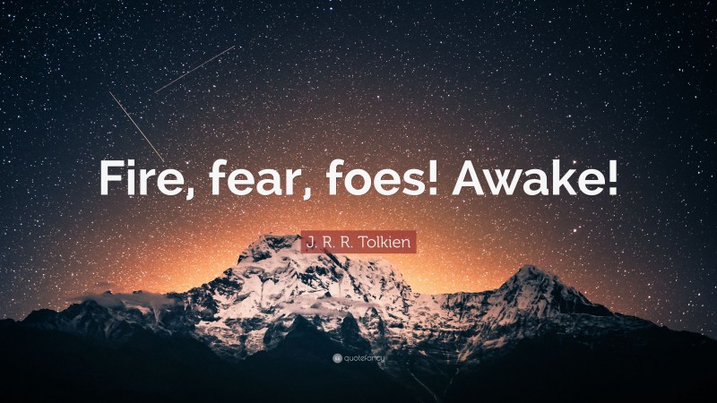 J. R. R. Tolkien Quote: “Fire, fear, foes! Awake!”