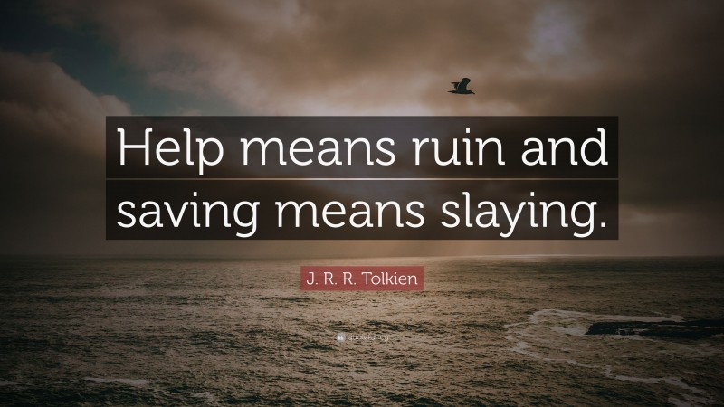 J. R. R. Tolkien Quote: “Help means ruin and saving means slaying.”