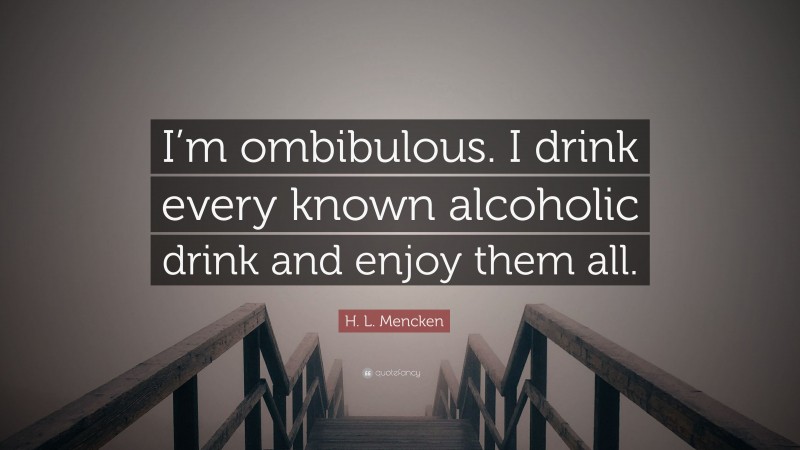 H. L. Mencken Quote: “I’m ombibulous. I drink every known alcoholic drink and enjoy them all.”