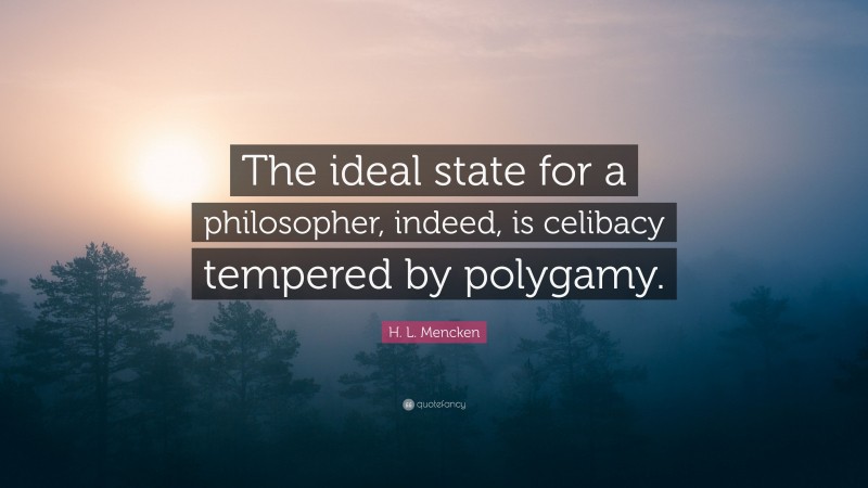 H. L. Mencken Quote: “The ideal state for a philosopher, indeed, is celibacy tempered by polygamy.”