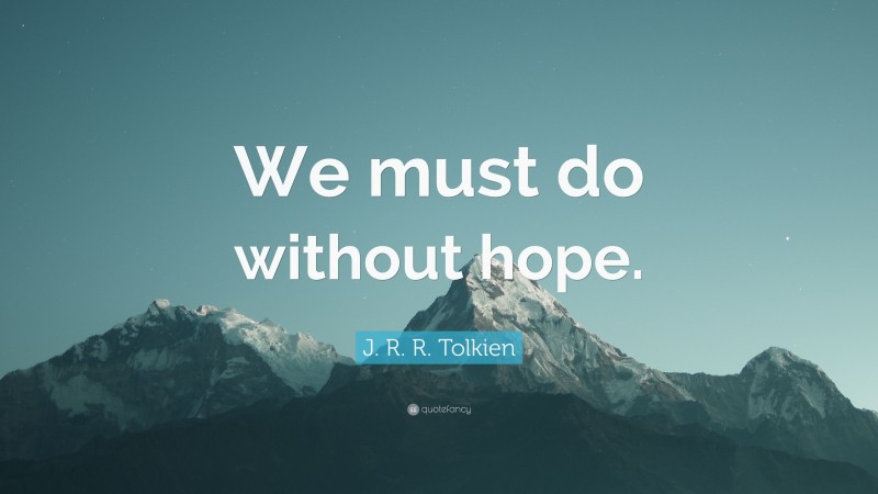 J. R. R. Tolkien Quote: “We must do without hope.”