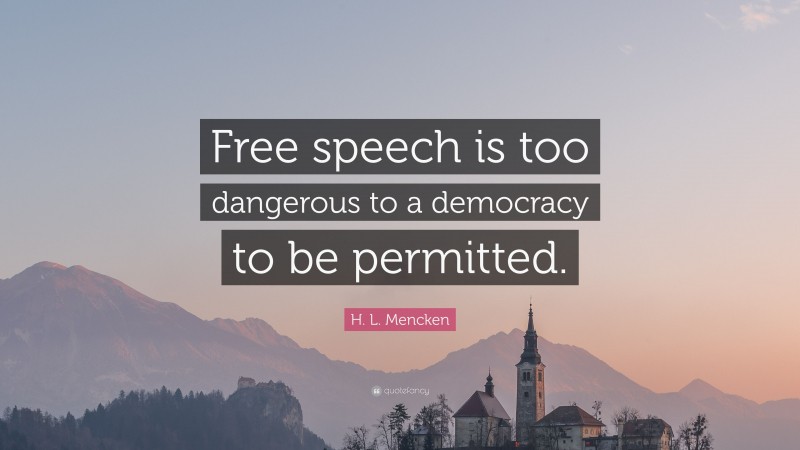 H. L. Mencken Quote: “Free speech is too dangerous to a democracy to be permitted.”