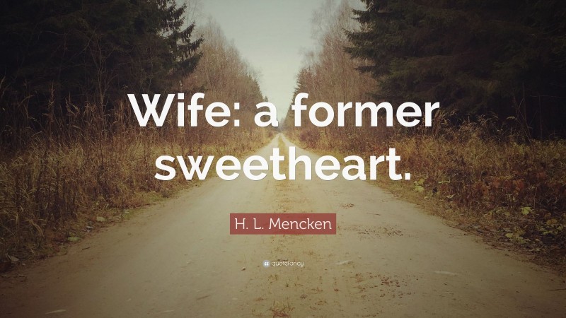 H. L. Mencken Quote: “Wife: a former sweetheart.”