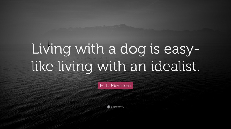 H. L. Mencken Quote: “Living with a dog is easy- like living with an idealist.”