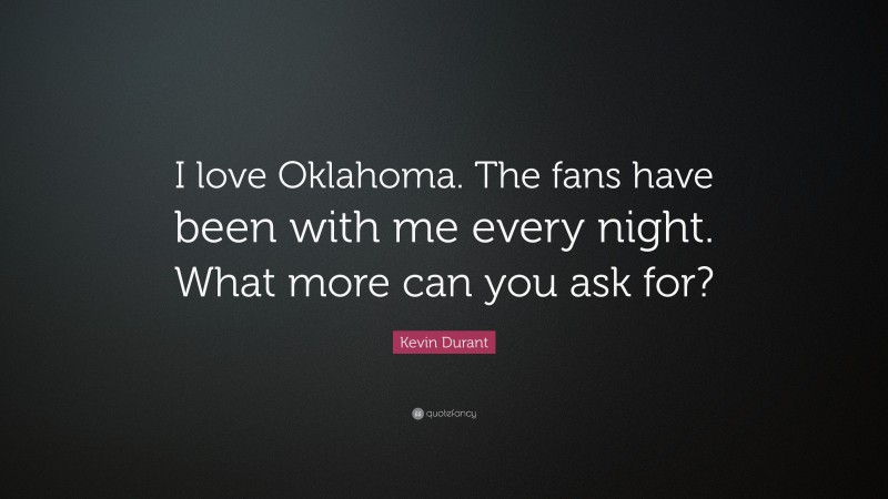 Kevin Durant Quote: “I love Oklahoma. The fans have been with me every night. What more can you ask for?”