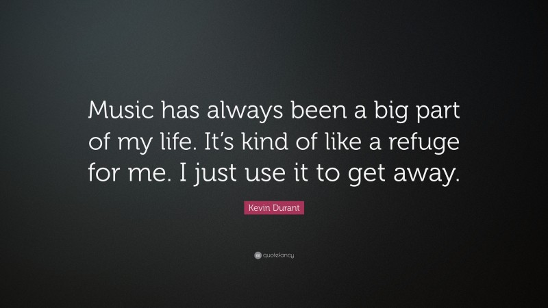 Kevin Durant Quote: “Music has always been a big part of my life. It’s kind of like a refuge for me. I just use it to get away.”