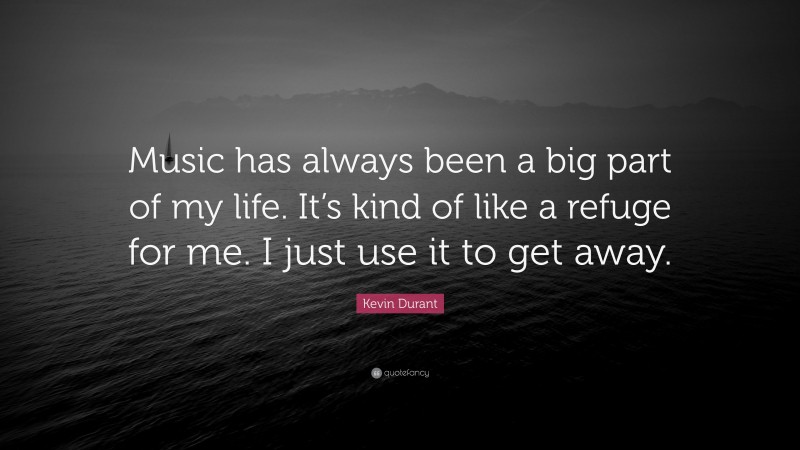 Kevin Durant Quote: “Music has always been a big part of my life. It’s kind of like a refuge for me. I just use it to get away.”