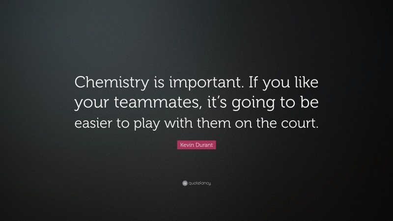 Kevin Durant Quote: “Chemistry is important. If you like your teammates, it’s going to be easier to play with them on the court.”