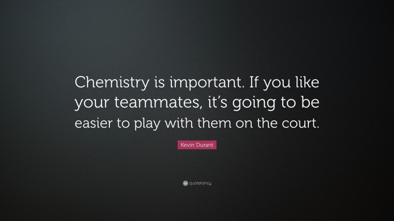 Kevin Durant Quote: “Chemistry is important. If you like your teammates, it’s going to be easier to play with them on the court.”