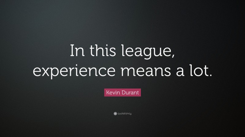 Kevin Durant Quote: “In this league, experience means a lot.”