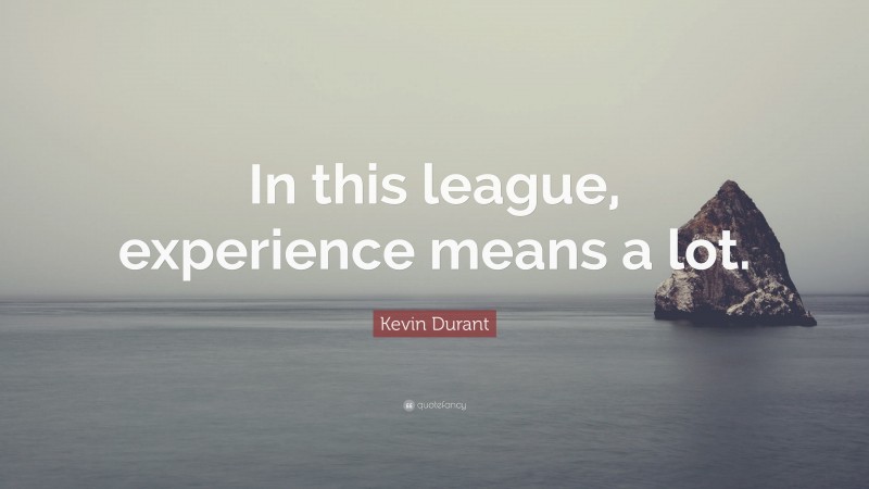 Kevin Durant Quote: “In this league, experience means a lot.”