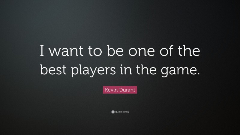 Kevin Durant Quote: “I want to be one of the best players in the game.”