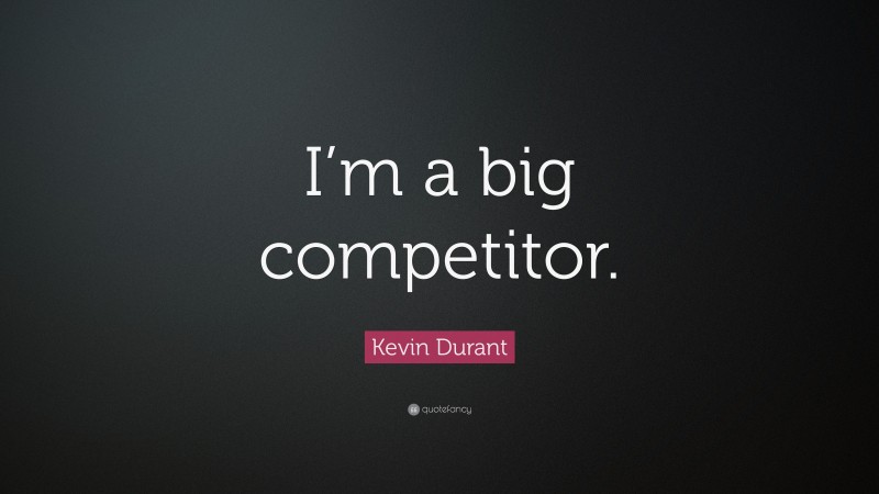 Kevin Durant Quote: “I’m a big competitor.”