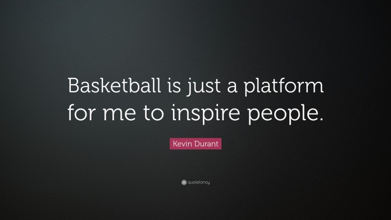 Kevin Durant Quote: “Basketball is just a platform for me to inspire people.”