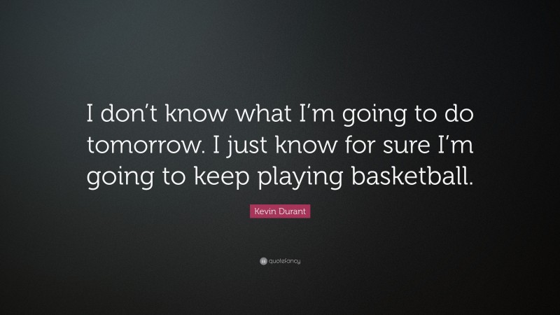 Kevin Durant Quote: “I don’t know what I’m going to do tomorrow. I just know for sure I’m going to keep playing basketball.”