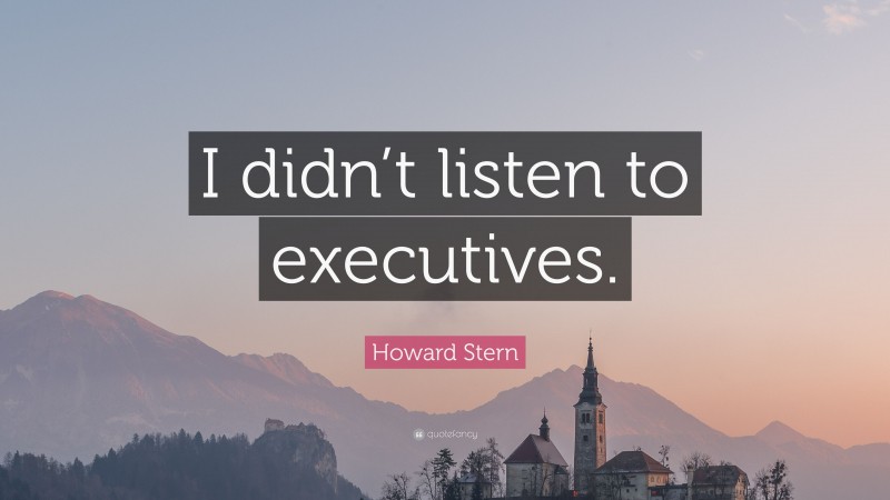 Howard Stern Quote: “I didn’t listen to executives.”