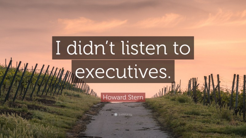Howard Stern Quote: “I didn’t listen to executives.”