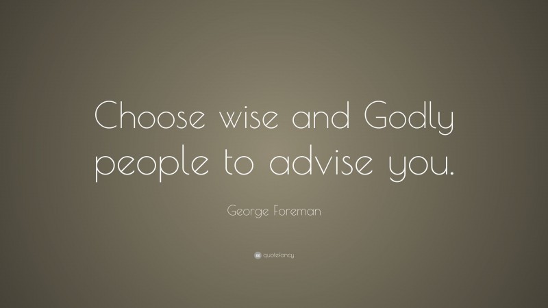 George Foreman Quote: “Choose wise and Godly people to advise you.”