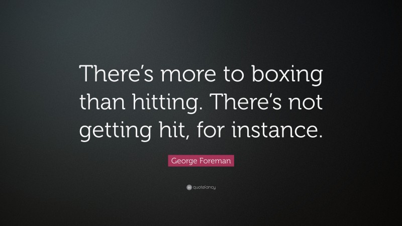 George Foreman Quote: “There’s more to boxing than hitting. There’s not getting hit, for instance.”