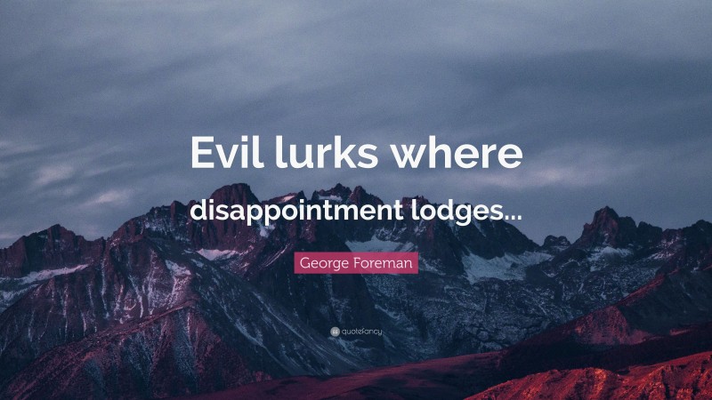 George Foreman Quote: “Evil lurks where disappointment lodges...”