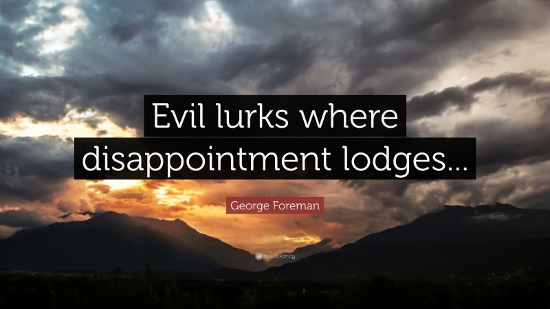 George Foreman Quote: “Evil lurks where disappointment lodges...”