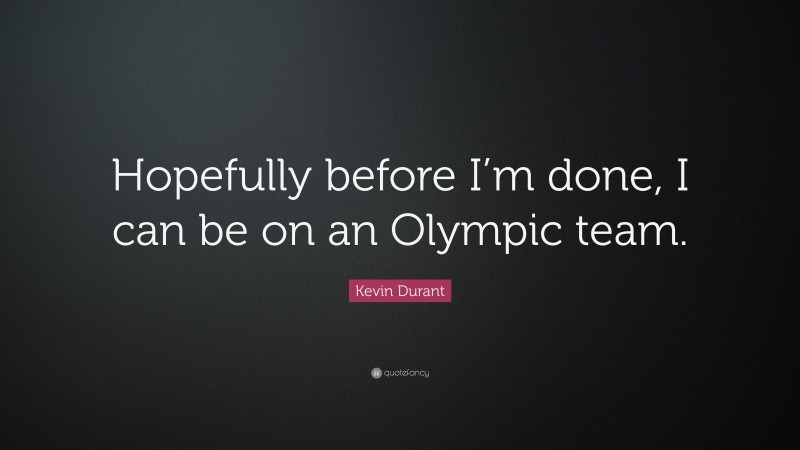 Kevin Durant Quote: “Hopefully before I’m done, I can be on an Olympic team.”