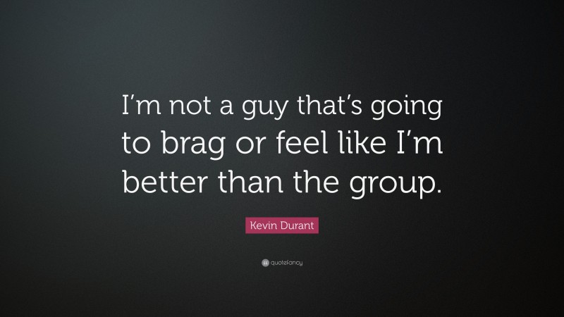 Kevin Durant Quote: “I’m not a guy that’s going to brag or feel like I’m better than the group.”