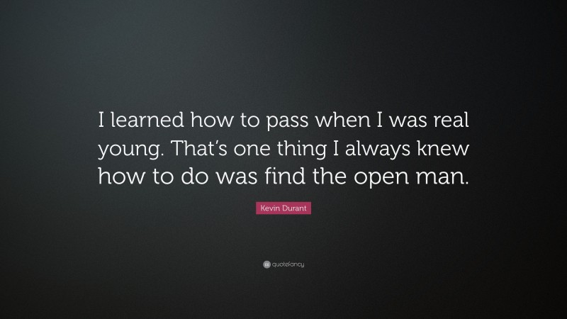 Kevin Durant Quote: “I learned how to pass when I was real young. That’s one thing I always knew how to do was find the open man.”