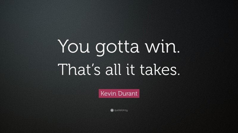 Kevin Durant Quote: “You gotta win. That’s all it takes.”