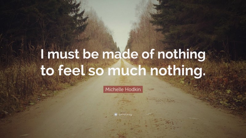Michelle Hodkin Quote: “I must be made of nothing to feel so much nothing.”