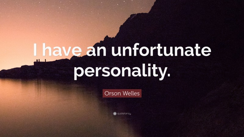 Orson Welles Quote: “I have an unfortunate personality.”