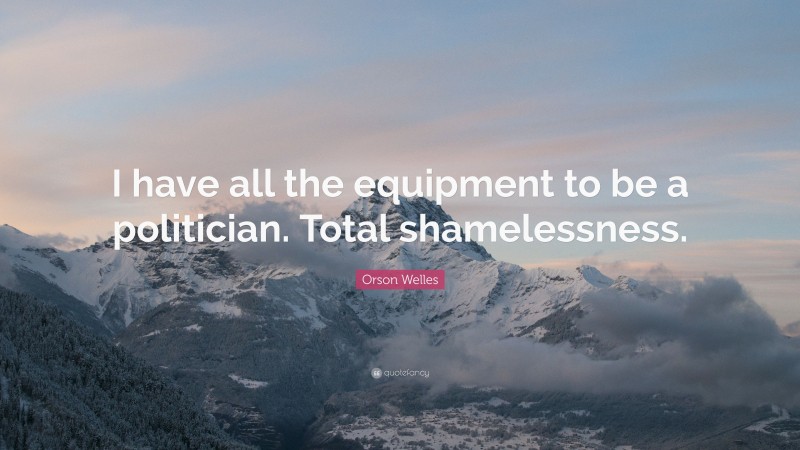 Orson Welles Quote: “I have all the equipment to be a politician. Total shamelessness.”