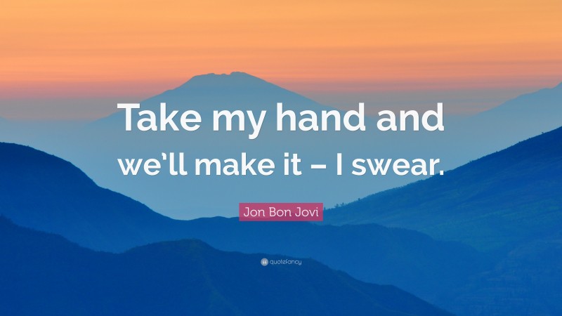 Jon Bon Jovi Quote: “Take my hand and we’ll make it – I swear.”