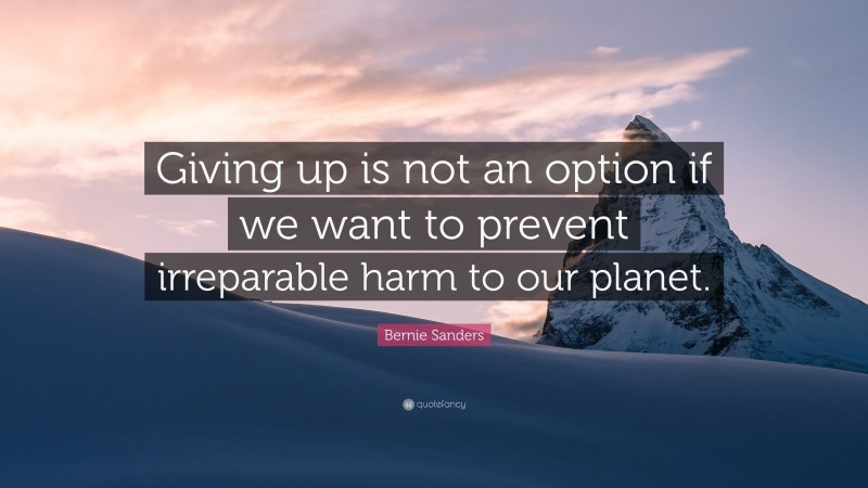 Bernie Sanders Quote: “Giving up is not an option if we want to prevent irreparable harm to our planet.”