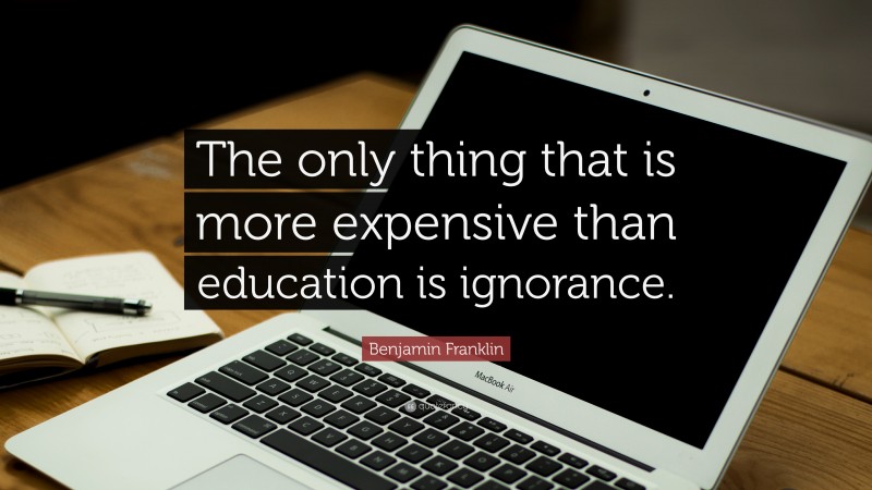 Benjamin Franklin Quote: “The only thing that is more expensive than education is ignorance.”