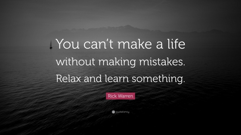 Rick Warren Quote: “You can’t make a life without making mistakes. Relax and learn something.”