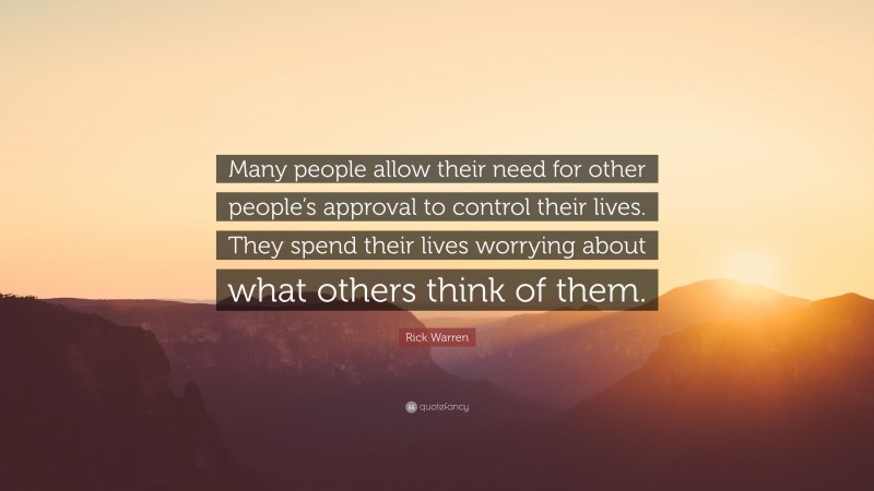 Rick Warren Quote: “Many people allow their need for other people’s approval to control their lives. They spend their lives worrying about what others think of them.”