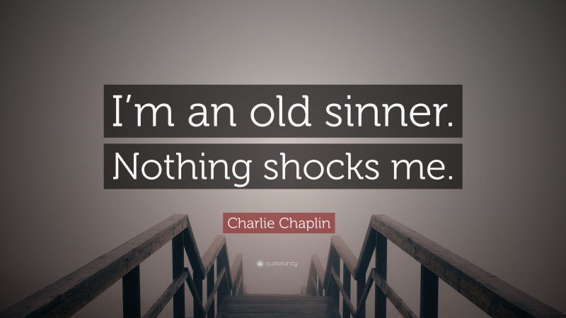 Charlie Chaplin Quote: “I’m an old sinner. Nothing shocks me.”