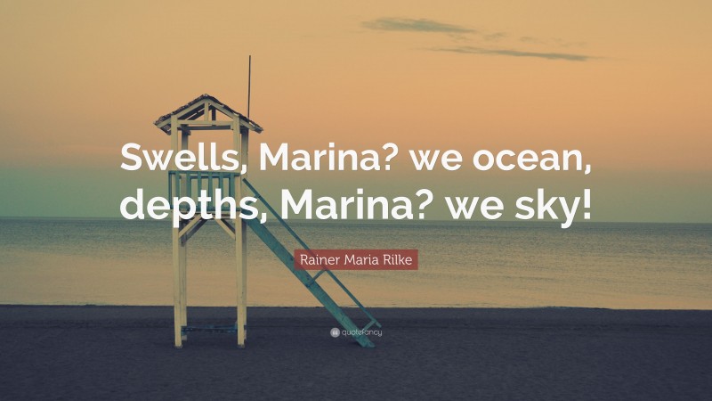 Rainer Maria Rilke Quote: “Swells, Marina? we ocean, depths, Marina? we sky!”