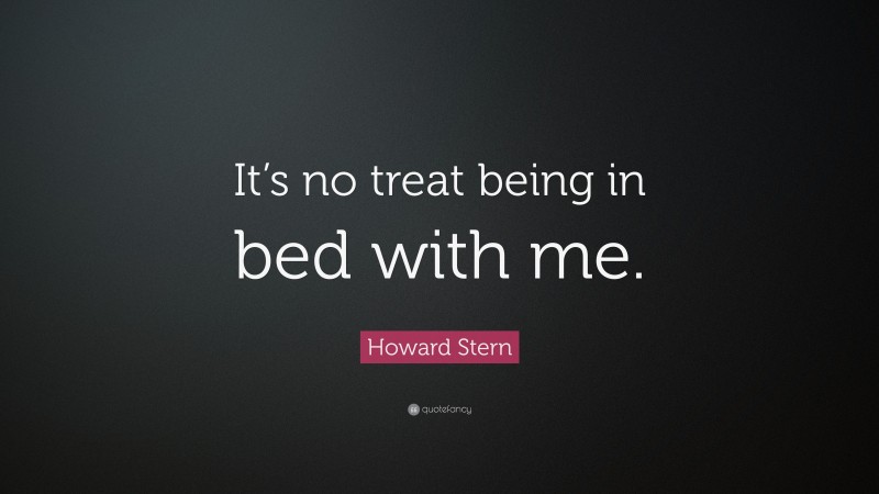 Howard Stern Quote: “It’s no treat being in bed with me.”