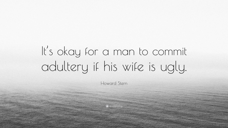 Howard Stern Quote: “It’s okay for a man to commit adultery if his wife is ugly.”