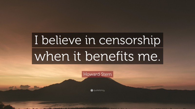 Howard Stern Quote: “I believe in censorship when it benefits me.”